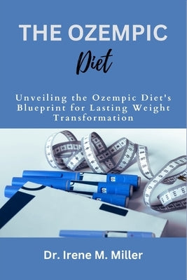 The Ozempic Diet: Unveiling the Ozempic Diet's Blueprint for Lasting Weight Transformation by M. Miller, Irene