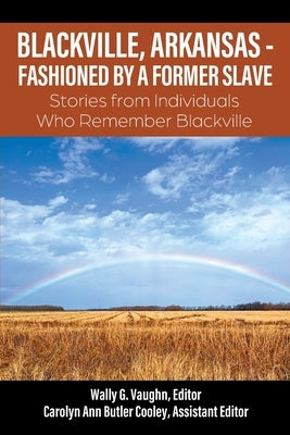 Blackville, Arkansas - Fashioned by a Former Slave: Stories from Individuals Who Remember Blackville by Vaughn, Wally G.