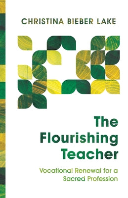 The Flourishing Teacher: Vocational Renewal for a Sacred Profession by Lake, Christina Bieber