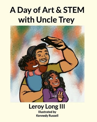 A Day of Art and STEM with Uncle Trey by , Leroy Long, III