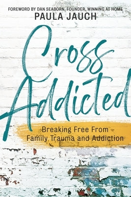 Cross Addicted: Breaking Free From Family Trauma and Addiction by Jauch, Paula