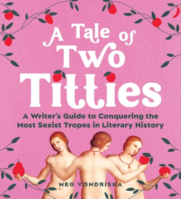 A Tale of Two Titties: A Writer's Guide to Conquering the Most Sexist Tropes in Literary History by Vondriska, Meg