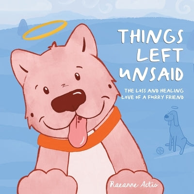 Things Left Unsaid: The Loss and Healing Love of a Furry Friend by Actis, Raeanne