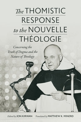 The Thomistic Response to the Nouvelle Théologie: Concerning the Truth of Dogma and the Nature of Theology by Kirwan, Jon