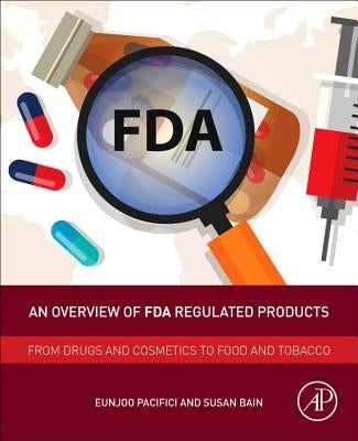 An Overview of FDA Regulated Products: From Drugs and Cosmetics to Food and Tobacco by Pacifici, Eunjoo