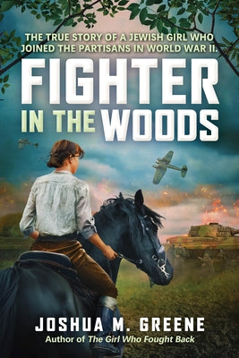 Fighter in the Woods: The True Story of a Jewish Girl Who Joined the Partisans in World War II by Greene, Joshua M.