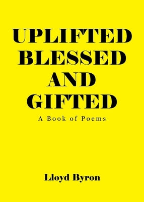Uplifted Blessed and Gifted: A Book of Poems by Byron, Lloyd Q.