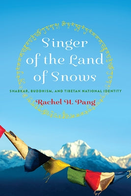 Singer of the Land of Snows: Shabkar, Buddhism, and Tibetan National Identity by Pang, Rachel H.