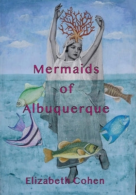 Mermaids of Albuquerque by Cohen, Elizabeth