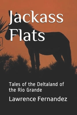 Jackass Flats: Tales of the Deltaland of the Rio Grande by Fernandez, Lawrence Eugene