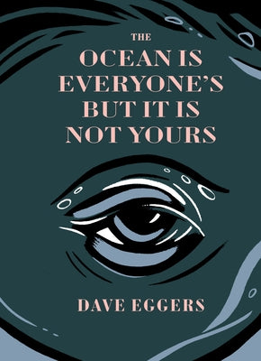 The Ocean Is Everyone's But It Is Not Yours by Eggers, Dave