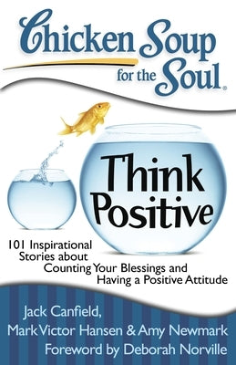 Chicken Soup for the Soul: Think Positive: 101 Inspirational Stories about Counting Your Blessings and Having a Positive Attitude by Canfield, Jack