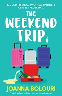 The Weekend Trip: A totally uplifting and heart-warming romantic comedy by Bolouri, Joanna