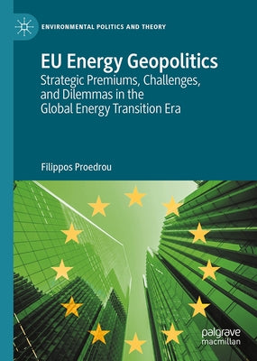 EU Energy Geopolitics: Strategic Premiums, Challenges, and Dilemmas in the Global Energy Transition Era by Proedrou, Filippos