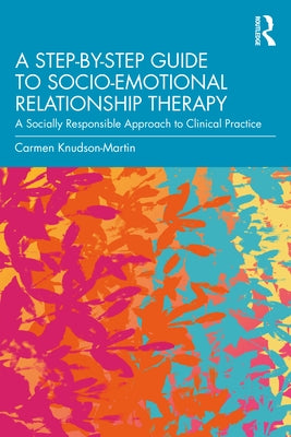 A Step-by-Step Guide to Socio-Emotional Relationship Therapy: A Socially Responsible Approach to Clinical Practice by Knudson-Martin, Carmen
