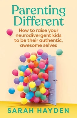 Parenting Different: How to Raise Your Neurodivergent Kids to Be Their Authentic, Awesome Selves by Hayden, Sarah