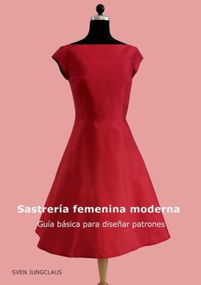 Sastrería femenina moderna: Guía básica para diseñar patrones by Jungclaus, Sven