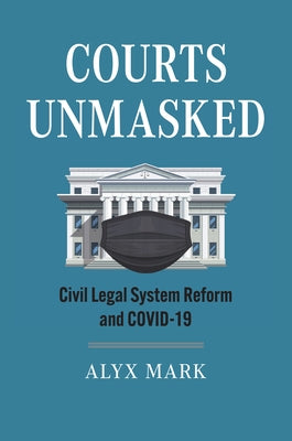 Courts Unmasked: Civil Legal System Reform and Covid-19 by Mark, Alyx