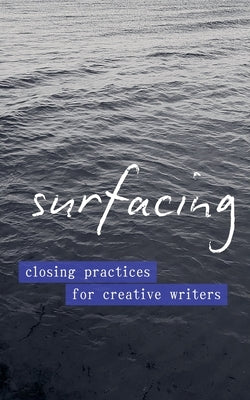 Surfacing: Closing Practices for Creative Writers by Stoddard, Emily