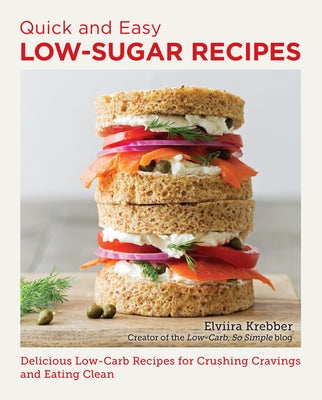 Quick and Easy Low Sugar Recipes: Delicious Low-Carb Recipes for Crushing Cravings and Eating Clean by Krebber, Elviira