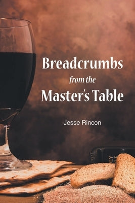 Breadcrumbs from the Master's Table by Rincon, Jesse