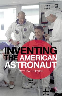 Inventing the American Astronaut by Hersch, Matthew H.