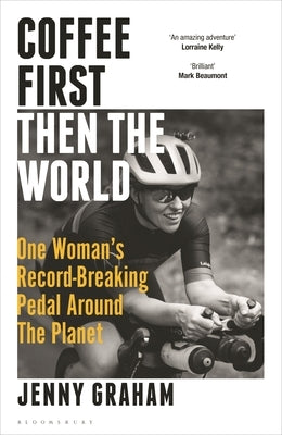 Coffee First, Then the World: One Woman's Record-Breaking Pedal Around the Planet by Graham, Jenny