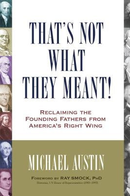 That's Not What They Meant!: Reclaiming the Founding Fathers from America's Right Wing by Austin, Michael