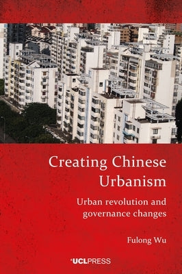 Creating Chinese Urbanism: Urban revolution and governance changes by Wu, Fulong