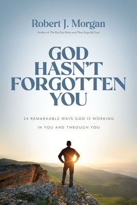 God Hasn't Forgotten You: 24 Remarkable Ways God Is Working in You and Through You by Morgan, Robert J.