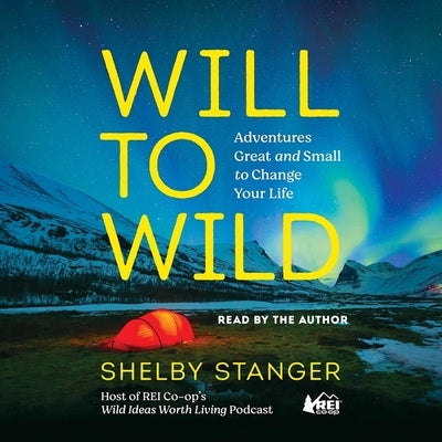 Will to Wild: Adventures Great and Small to Change Your Life by Stanger, Shelby