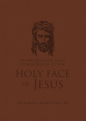 Preparation for Total Consecration to the Holy Face of Jesus: How God Draws the Soul Into the Purgative, Illuminative, and Unitive Ways by Carney, Lawrence Daniel