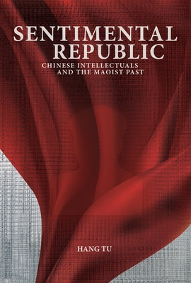 Sentimental Republic: Chinese Intellectuals and the Maoist Past by Tu, Hang