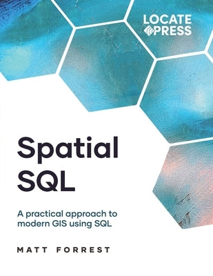 Spatial SQL: A Practical Approach to Modern GIS Using SQL by Forrest, Matthew