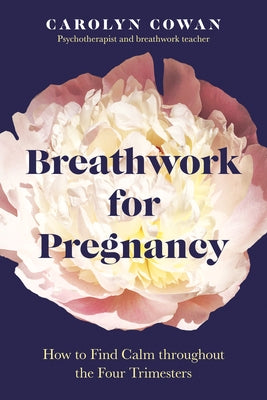 Breathwork for Pregnancy: How to Find Calm Throughout the Four Trimesters by Cowan, Carolyn