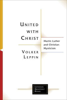 United with Christ: Martin Luther and Christian Mysticism by Leppin, Volker