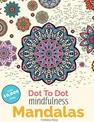 Dot To Dot Mindfulness Mandalas: Beautiful Anti-Stress Patterns To Complete & Colour by Rose, Christina