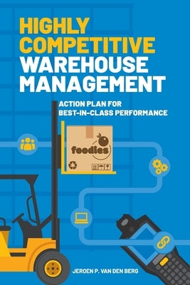 Highly Competitive Warehouse Management: Action plan for best-in-class performance by Van Den Berg, Jeroen P.