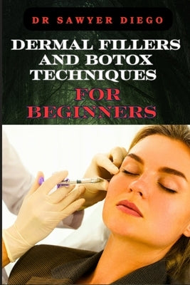 Dermal Fillers and Botox Techniques for Beginners: Comprehensive Guide To Injectables, Anti-Aging Solutions, And Advanced Cosmetic Procedures by Diego, Sawyer