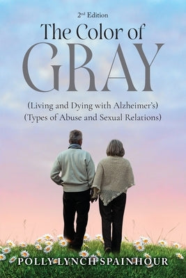 The Color of Gray: (Living and Dying with Alzheimer's) (Types of Abuse and Sexual Relations) by Spainhour, Polly Lynch