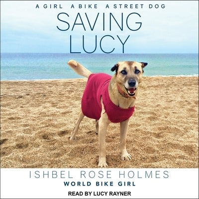 Saving Lucy Lib/E: A Girl, a Bike, a Street Dog by Rayner, Lucy