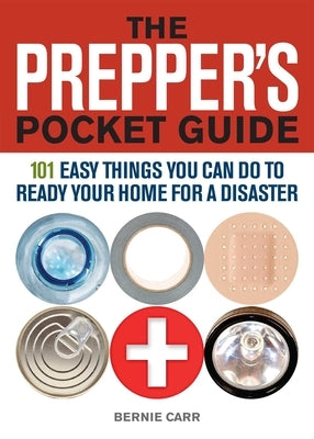 The Prepper's Pocket Guide: 101 Easy Things You Can Do to Ready Your Home for a Disaster by Carr, Bernie
