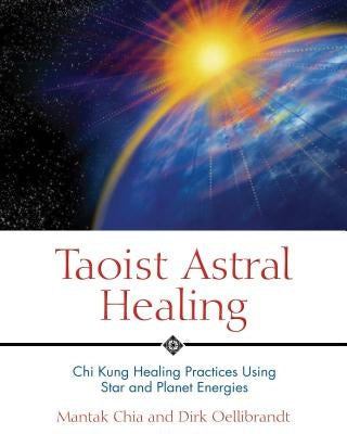 Taoist Astral Healing: Chi Kung Healing Practices Using Star and Planet Energies by Chia, Mantak