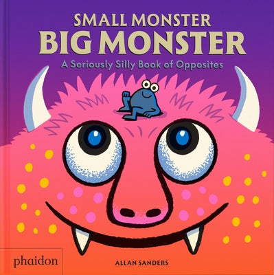Small Monster, Big Monster: A Seriously Silly Book of Opposites by Sanders, Allan