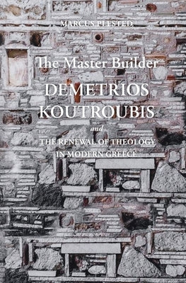 The Master Builder: Demetrios Koutroubis and the Renewal of Theology in Modern Greece by Plested, Marcus