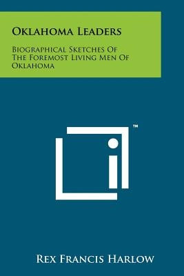 Oklahoma Leaders: Biographical Sketches of the Foremost Living Men of Oklahoma by Harlow, Rex Francis