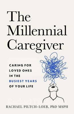 The Millennial Caregiver: Caring for Loved Ones in the Busiest Years of Your Life by Piltch-Loeb, Rachael