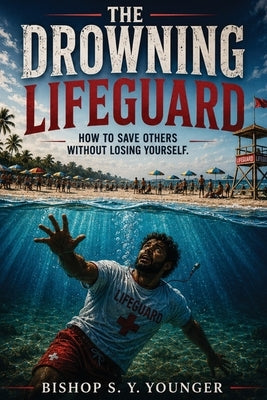 The Drowning LifeGuard: How To Save Others Without Losing Yourself by Younger, Bishop S. Y.