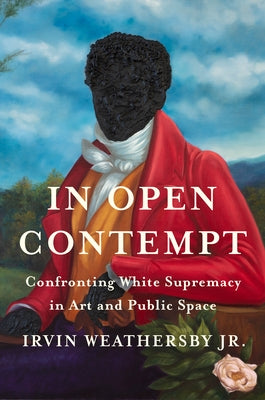 In Open Contempt: Confronting White Supremacy in Art and Public Space by Weathersby, Irvin