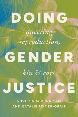Doing Gender Justice: Queering Reproduction, Kin, and Care by Yam, Shui-Yin Sharon